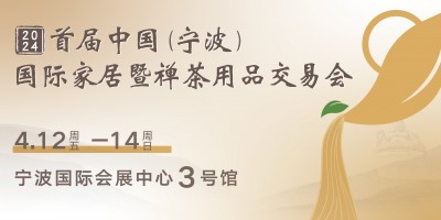 2024首屆中國（寧波）國際家居暨禪茶用品交易會